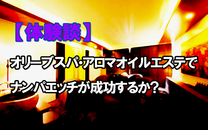 【体験談】オリーブスパ・アロマオイルエステでナンパエッチが成功するか？