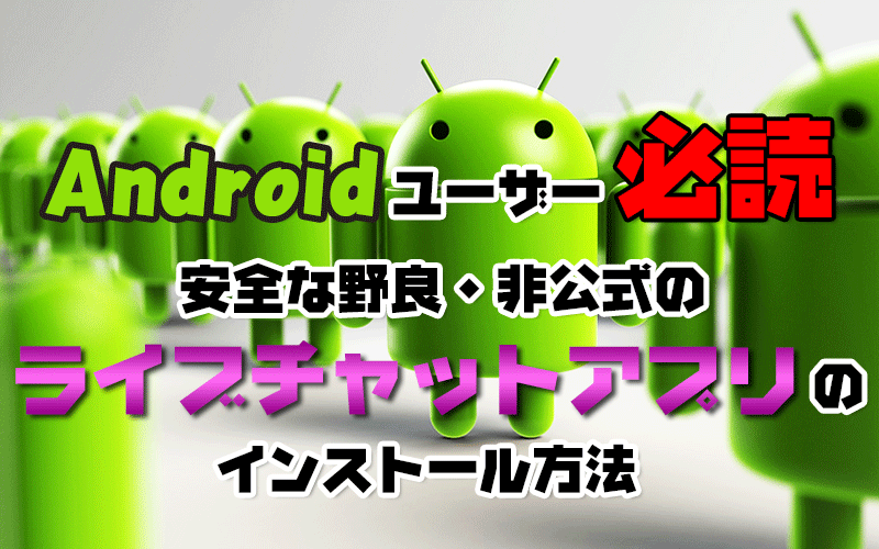 【Androidユーザー必読】安全な野良・非公式のライブチャットアプリのインストール方法