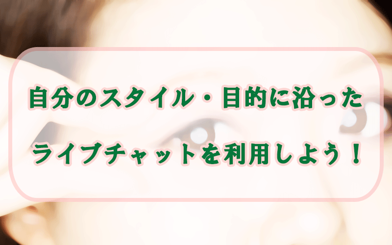 自分のスタイル・目的に沿ったライブチャットを利用しよう！